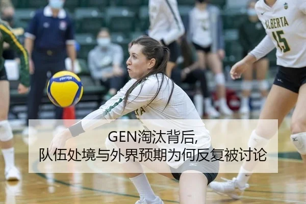 GEN淘汰背后, 队伍处境与外界预期为何反复被讨论